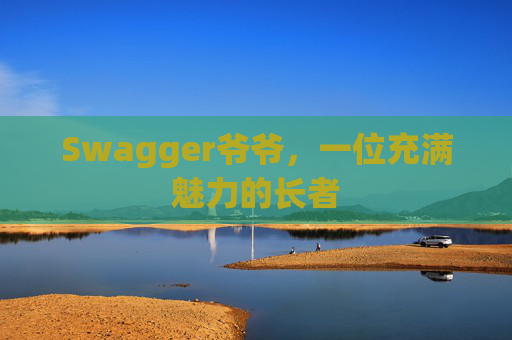 Swagger爷爷，一位充满魅力的长者